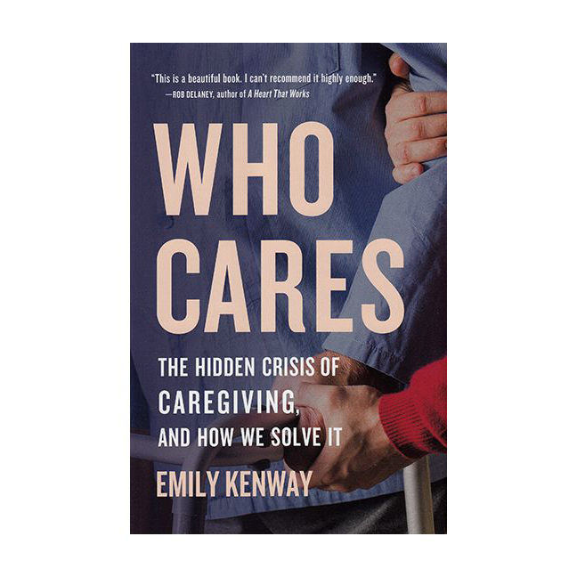 Who Cares: The Hidden Crisis of Caregiving and How We Solve it 